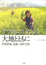 アフタにスタンの大地とともに　伊藤和也　追悼文集　アフガン　アフガニスタン　タリバン　凶弾　死　ペシャワール　伊藤　和也　中村　哲　農業　青年　夢　遺稿　追悼　写真　大地