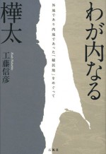 わが内なる樺太 工藤信彦 外地であり内地であった「植民地」をめぐって 樺太 国境 ソ連 石風社 工藤 信彦 詩人 歴史 サハリン 豊原 ロシア 植民 北海道 外地 内地 朝鮮 国家 北方 領土
