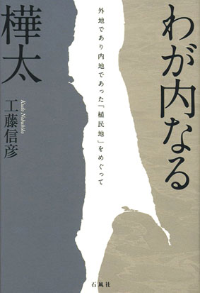 わが内なる樺太　工藤信彦　外地であり内地であった「植民地」をめぐって　樺太　国境　ソ連　石風社　工藤　信彦　詩人　歴史　サハリン　豊原　ロシア　植民　北海道　外地　内地　朝鮮　国家　北方　領土