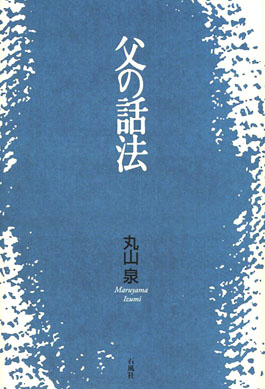 父の話法　丸山泉　いまどちらを　石風社　丸山　泉　豊　詩人　谷川　雁　森崎　山本　源太　医師　久留米　母音　エッセイ