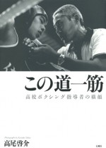 この道一筋 高校ボクシング指導者の横顔 リング ボクシング 高尾啓介 石風社 写真集