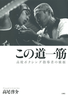 この道一筋　高校ボクシング指導者の横顔　リング　ボクシング　高尾啓介　石風社　写真集